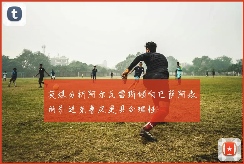 英媒分析阿尔瓦雷斯倾向巴萨阿森纳引进克鲁皮更具合理性