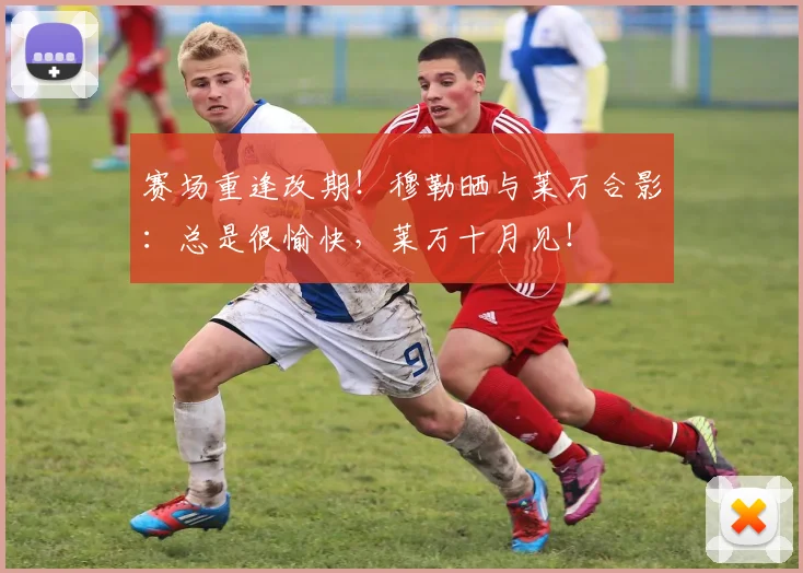 赛场重逢改期！穆勒晒与莱万合影：总是很愉快，莱万十月见！