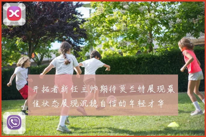 开拓者新任主帅期待莫兰特展现最佳状态展现沉稳自信的年轻才华