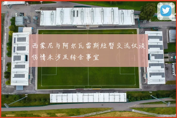 西蒙尼与阿尔瓦雷斯短暂交流仅谈伤情未涉及转会事宜