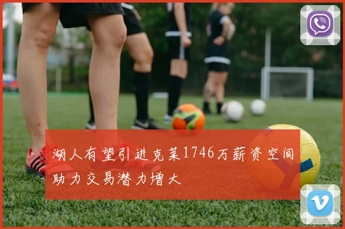 湖人有望引进克莱1746万薪资空间助力交易潜力增大