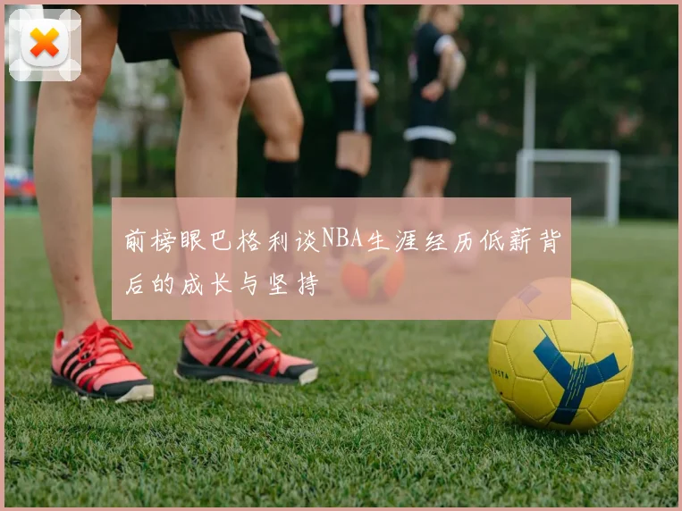 前榜眼巴格利谈NBA生涯经历低薪背后的成长与坚持