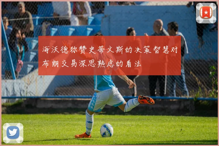 海沃德称赞史蒂文斯的决策智慧对布朗交易深思熟虑的看法