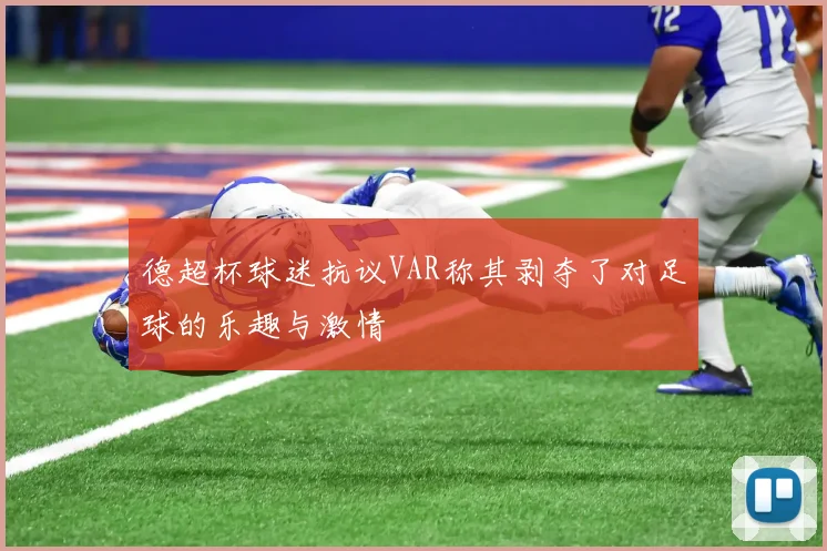 德超杯球迷抗议VAR称其剥夺了对足球的乐趣与激情